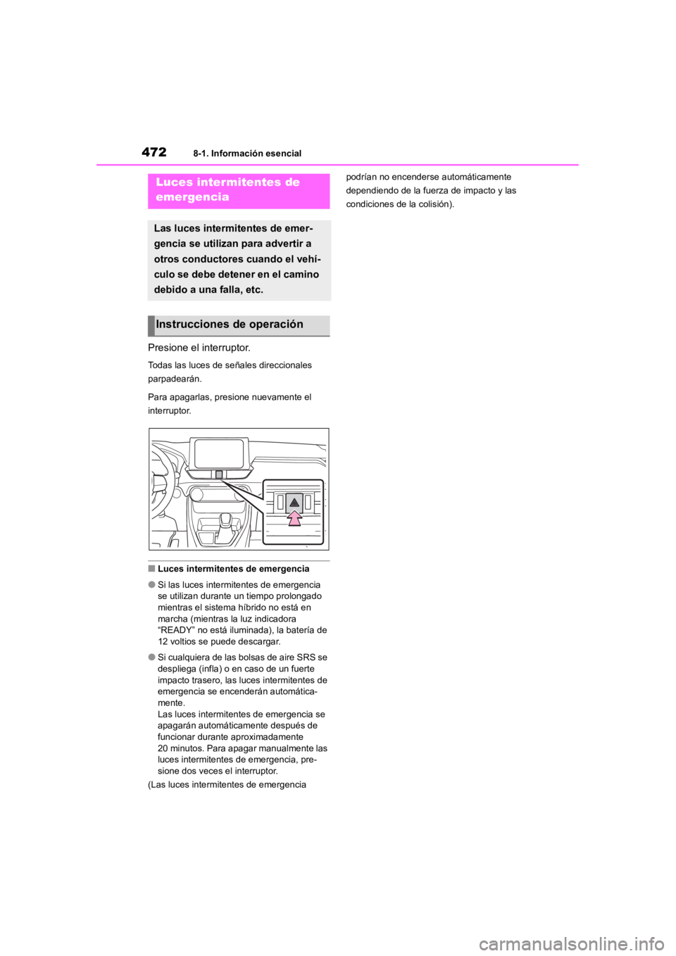 TOYOTA RAV4 HYBRID 2018  Manual del propietario (in Spanish) 4728-1. Información esencial
8-1.Información esencial
Presione el interruptor.
Todas las luces de señales direccionales 
parpadearán.
Para apagarlas, presione nuevamente el 
interruptor.
■Luces 