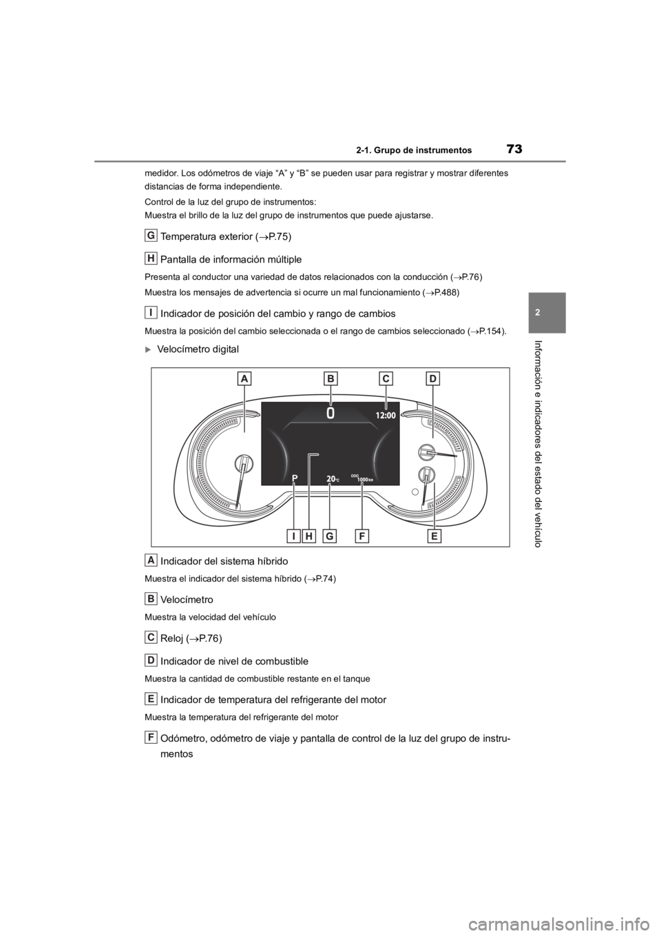 TOYOTA RAV4 HYBRID 2018  Manual del propietario (in Spanish) 732-1. Grupo de instrumentos
2
Información e indicadores del estado del vehículo
medidor. Los odómetros de viaje “A” y “B” se pueden usar para registrar y mostrar diferentes 
distancias de 