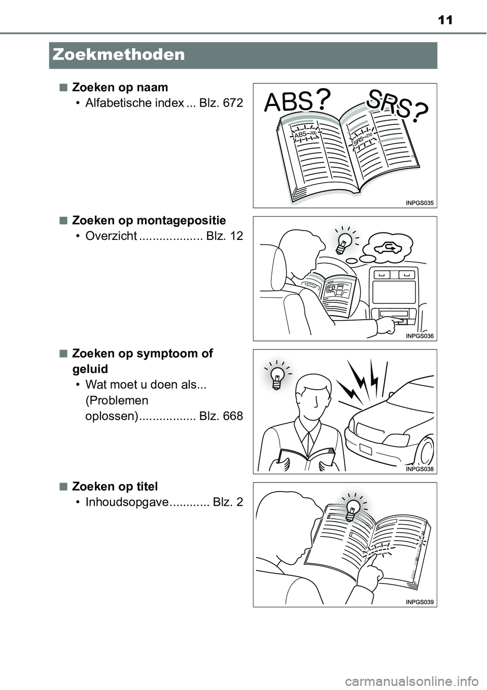 TOYOTA RAV4 HYBRID 2018 Instructieboekje (in Dutch) 11
Zoekmethoden
■Zoeken op naam• Alfabetische index ... Blz. 672
■Zoeken op montagepositie• Overzicht ................... Blz. 12
■Zoeken op symptoom of
geluid• Wat moet u doen als... (P TOYOTA RAV4 HYBRID 2018 Instructieboekje (in Dutch) 11
Zoekmethoden
■Zoeken op naam• Alfabetische index ... Blz. 672
■Zoeken op montagepositie• Overzicht ................... Blz. 12
■Zoeken op symptoom of
geluid• Wat moet u doen als... (P