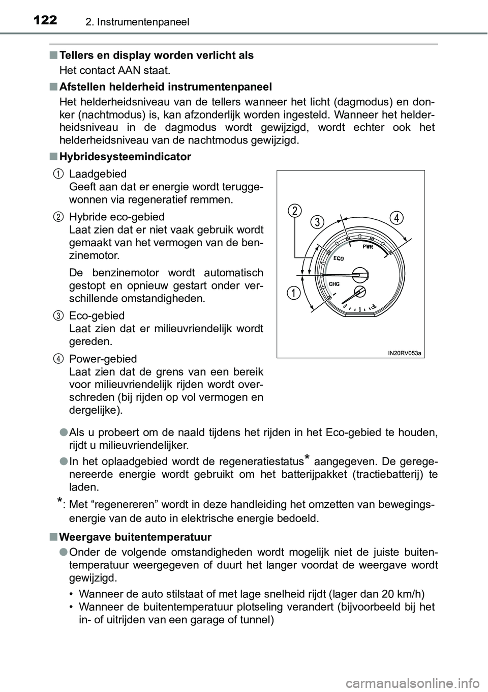 TOYOTA RAV4 HYBRID 2018  Instructieboekje (in Dutch) 1222. Instrumentenpaneel
■Tellers en display worden verlicht als
Het contact AAN staat.
■ Afstellen helderheid instrumentenpaneel
Het  helderheidsniveau  van  de  tellers  wanneer  het  licht  (da