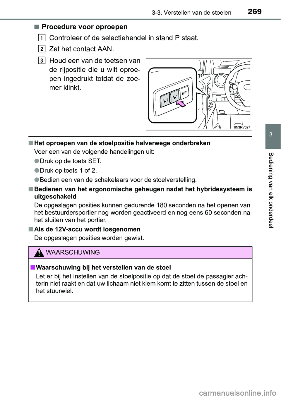 TOYOTA RAV4 HYBRID 2018  Instructieboekje (in Dutch) 2693-3. Verstellen van de stoelen
3
Bediening van elk onderdeel
■Procedure voor oproepenControleer of de selecti ehendel in stand P staat.
Zet het contact AAN.
Houd een van de toetsen van
de  rijpos