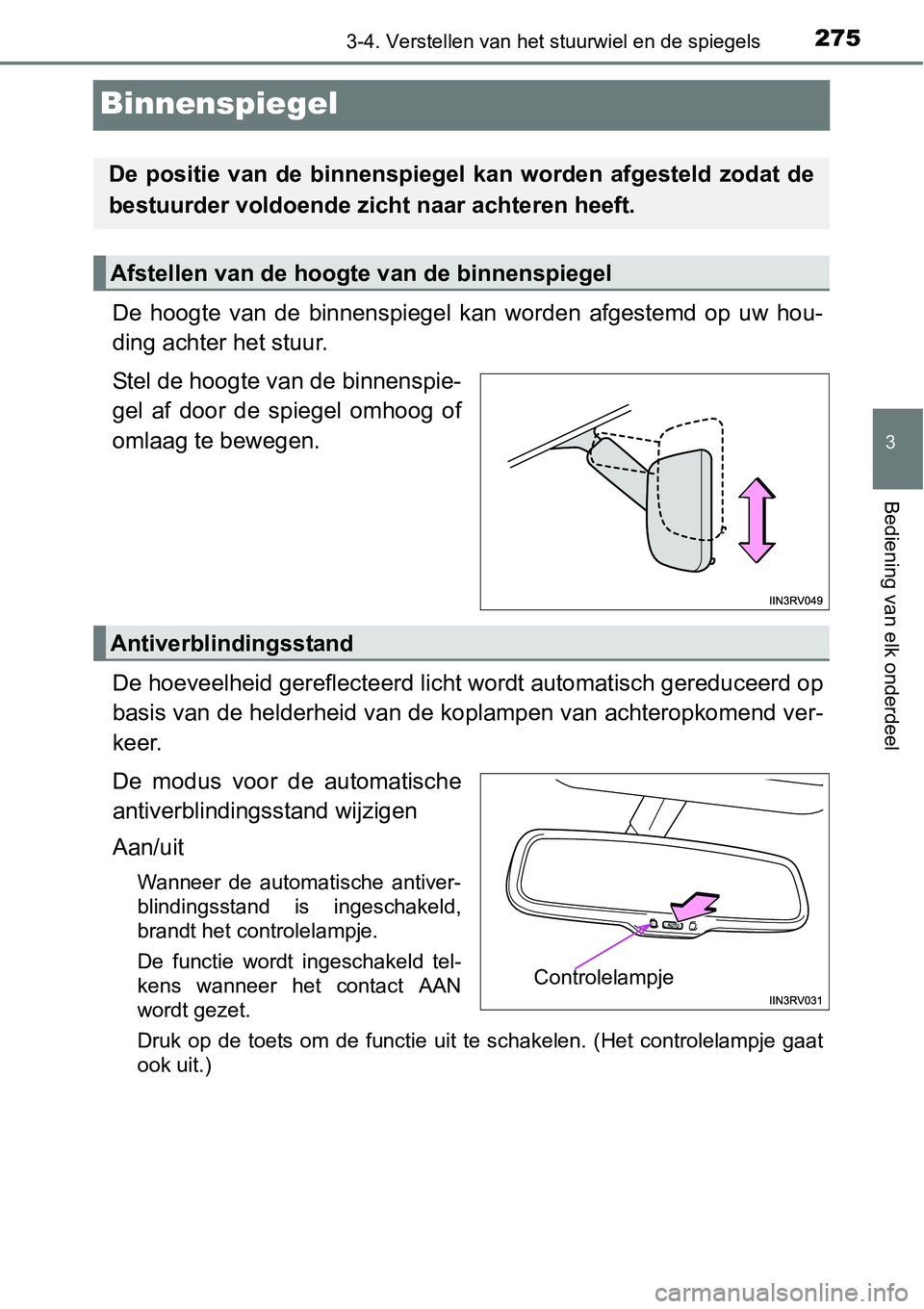 TOYOTA RAV4 HYBRID 2018  Instructieboekje (in Dutch) 275
3
3-4. Verstellen van het stuurwiel en de spiegels
Bediening van elk onderdeel
Binnenspiegel
De  hoogte  van  de  binnenspiegel  kan  worden  afgestemd  op  uw  hou-
ding achter het stuur.
Stel de