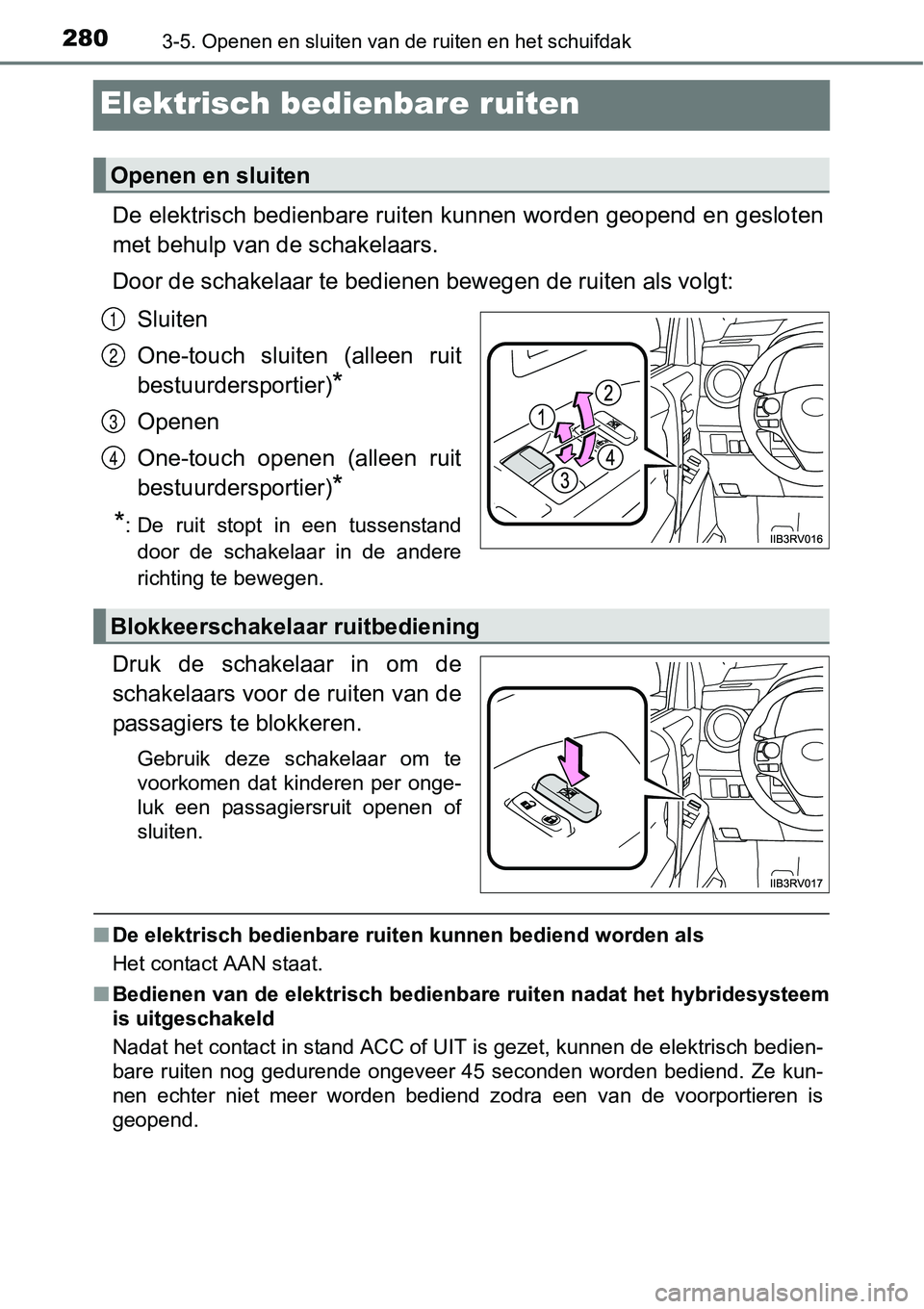 TOYOTA RAV4 HYBRID 2018  Instructieboekje (in Dutch) 2803-5. Openen en sluiten van de ruiten en het schuifdak
Elektrisch bedienbare ruiten
De elektrisch bedienbare ruiten kunnen worden geopend en gesloten
met behulp van de schakelaars.
Door de schakelaa