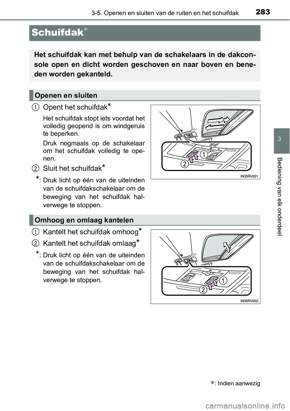 TOYOTA RAV4 HYBRID 2018  Instructieboekje (in Dutch) 283
3
3-5. Openen en sluiten van de ruiten en het schuifdak
Bediening van elk onderdeel
Schuifdak∗
Opent het schuifdak*
Het schuifdak stopt iets voordat het
volledig  geopend  is  om  windgeruis
te 