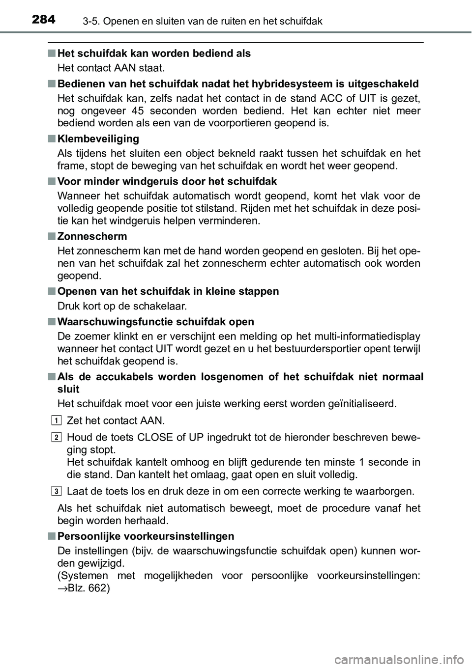 TOYOTA RAV4 HYBRID 2018  Instructieboekje (in Dutch) 2843-5. Openen en sluiten van de ruiten en het schuifdak
■Het schuifdak kan worden bediend als
Het contact AAN staat.
■ Bedienen van het schuifdak na dat het hybridesysteem is uitgesch akeld
Het  