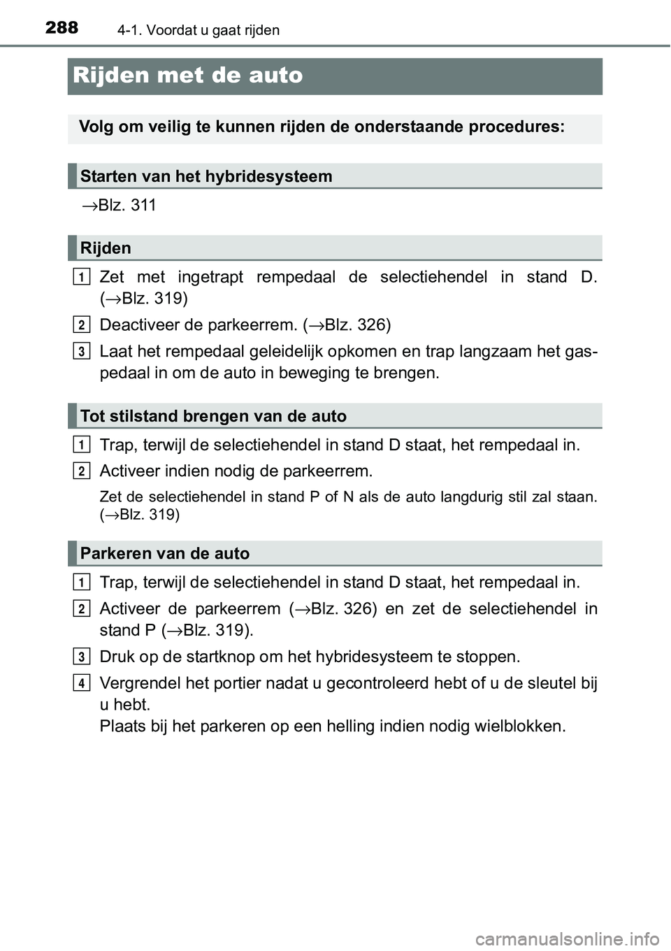 TOYOTA RAV4 HYBRID 2018  Instructieboekje (in Dutch) 2884-1. Voordat u gaat rijden
Rijden met de auto
→Blz. 311
Zet  met  ingetrapt  rempedaal  de  selectiehendel  in  stand  D.
( → Blz. 319)
Deactiveer de parkeerrem. (→ Blz. 326)
Laat het rempeda