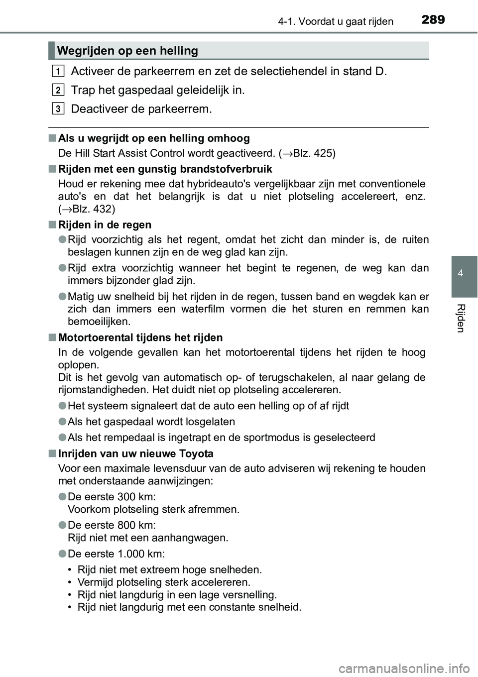 TOYOTA RAV4 HYBRID 2018  Instructieboekje (in Dutch) 2894-1. Voordat u gaat rijden
4
Rijden
Activeer de parkeerrem en zet de selectiehendel in stand D.
Trap het gaspedaal  geleidelijk in.
Deactiveer de parkeerrem.
■ Als u wegrijdt op een helling omhoo