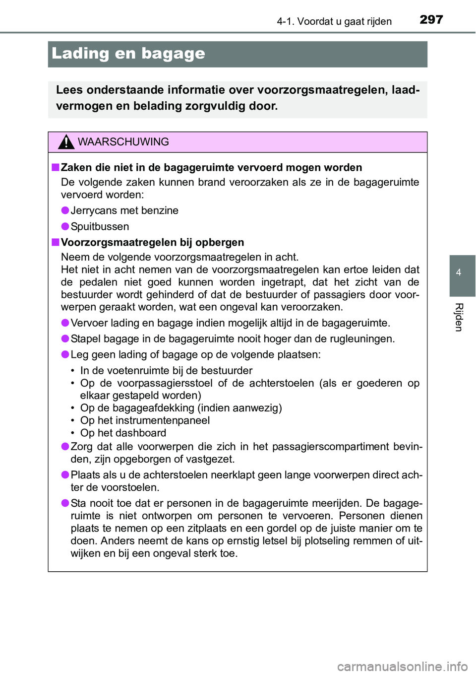 TOYOTA RAV4 HYBRID 2018  Instructieboekje (in Dutch) 297
4
4-1. Voordat u gaat rijden
Rijden
Lading en bagage
Lees onderstaande informatie over voorzorgsmaatregelen, laad-
vermogen en belading zorgvuldig door.
WAARSCHUWING
■ Zaken die niet in de bagag