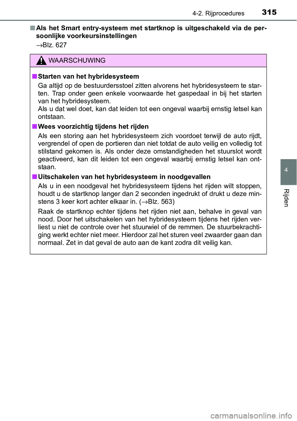 TOYOTA RAV4 HYBRID 2018  Instructieboekje (in Dutch) 3154-2. Rijprocedures
4
Rijden
■Als  het  Smart  entry-systeem  met   startknop  is  uitgeschakeld  via de  per-
soonlijke voorkeursinstellingen
→Blz. 627
WAARSCHUWING
■ Starten van het hybrides