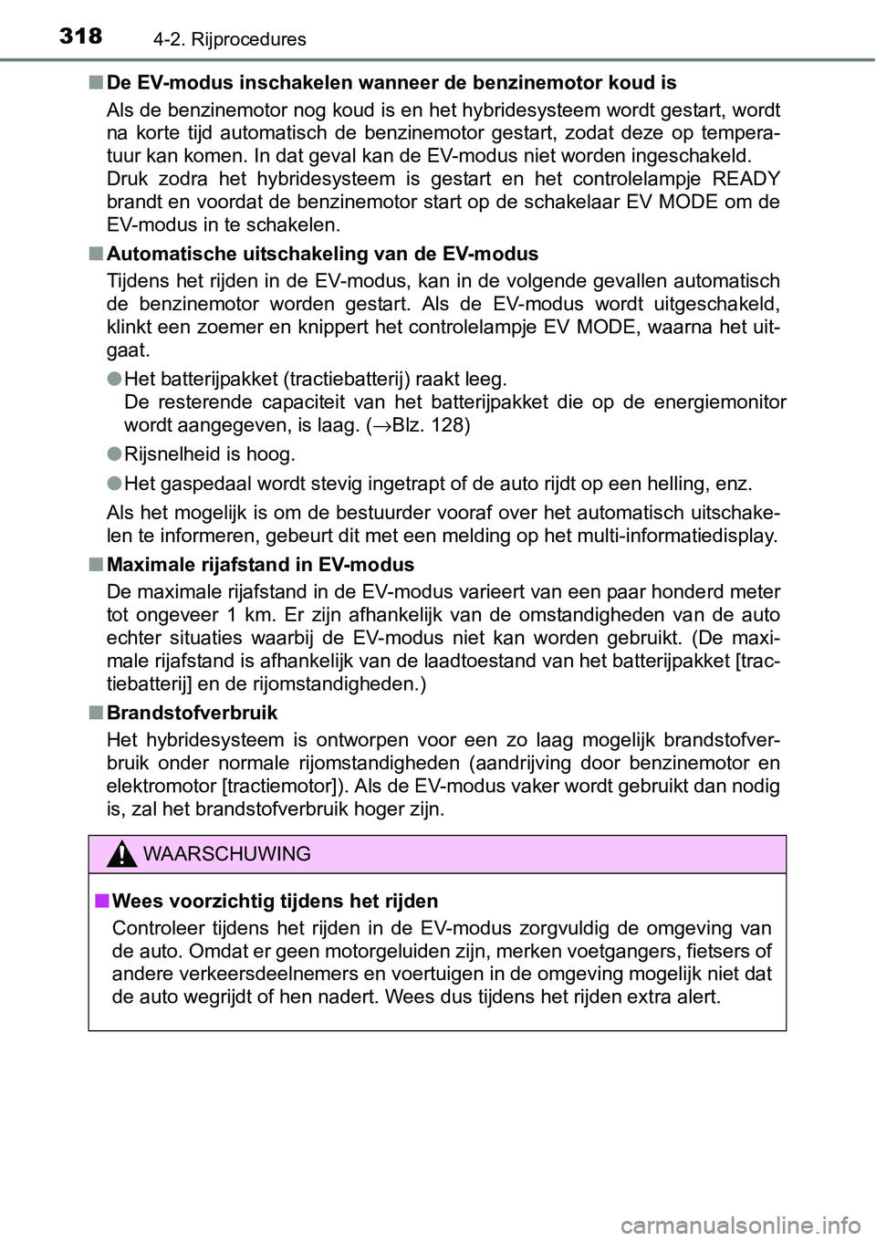 TOYOTA RAV4 HYBRID 2018  Instructieboekje (in Dutch) 3184-2. Rijprocedures
■De EV-modus inschakelen wanneer de benzinemotor koud is
Als de benzinemotor nog koud is en het hybridesysteem wordt ges tart, wordt
na  korte  tijd  automatisch  de  benzinemo