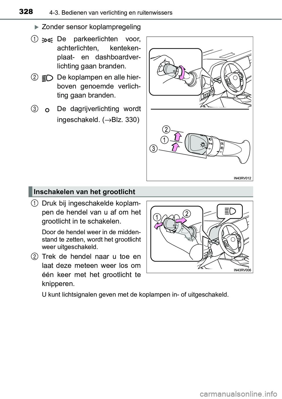 TOYOTA RAV4 HYBRID 2018  Instructieboekje (in Dutch) 3284-3. Bedienen van verlichting en ruitenwissers
Zonder sensor koplampregelingDe  parkeerlichten  voor,
achterlichten,  kenteken-
plaat-  en  dashboardver-
lichting gaan branden.
De koplampen en a