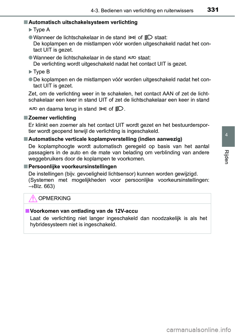 TOYOTA RAV4 HYBRID 2018  Instructieboekje (in Dutch) 3314-3. Bedienen van verlichting en ruitenwissers
4
Rijden
■Automatisch uitschakelsysteem verlichting
Type A
● Wanneer de lichtschakelaar in de stand   of   staat:
De koplampen en de mistlampen