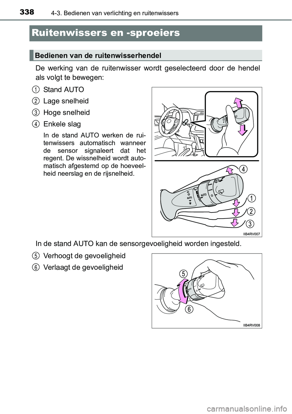 TOYOTA RAV4 HYBRID 2018  Instructieboekje (in Dutch) 3384-3. Bedienen van verlichting en ruitenwissers
Ruitenwissers en -sproeiers 
De  werking  van  de  ruitenwisser  wordt  geselecteerd  door  de  hende l
als volgt te bewegen:
Stand AUTO
Lage snelheid