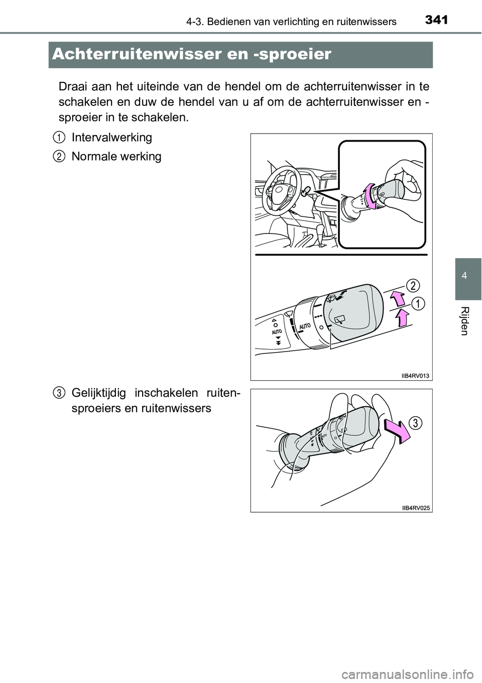 TOYOTA RAV4 HYBRID 2018  Instructieboekje (in Dutch) 341
4
4-3. Bedienen van verlichting en ruitenwissers
Rijden
Achterruitenwisser en -sproeier
Draai  aan  het  uiteinde  van  de  hendel  om  de  achterruitenwisser  i n  te
schakelen  en  duw  de  hend