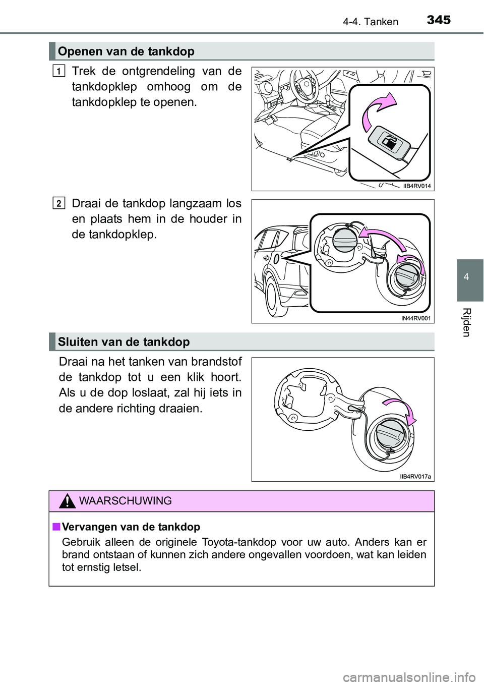 TOYOTA RAV4 HYBRID 2018  Instructieboekje (in Dutch) 3454-4. Tanken
4
Rijden
Trek  de  ontgrendeling  van  de
tankdopklep  omhoog  om  de
tankdopklep te openen.
Draai  de  tankdop  langzaam  los
en  plaats  hem  in  de  houder  in
de tankdopklep.
Draai 