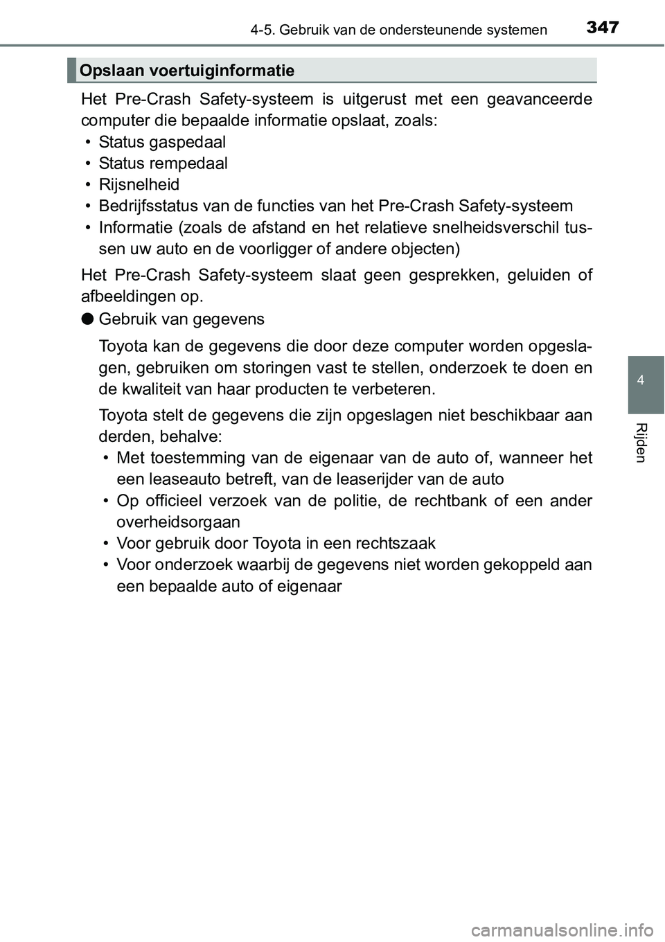 TOYOTA RAV4 HYBRID 2018  Instructieboekje (in Dutch) 3474-5. Gebruik van de ondersteunende systemen
4
Rijden
Het  Pre-Crash  Safety-systeem  is  uitgerust  met  een  geavanceerde
computer die bepaalde informatie opslaat, zoals:• Status gaspedaal
• S