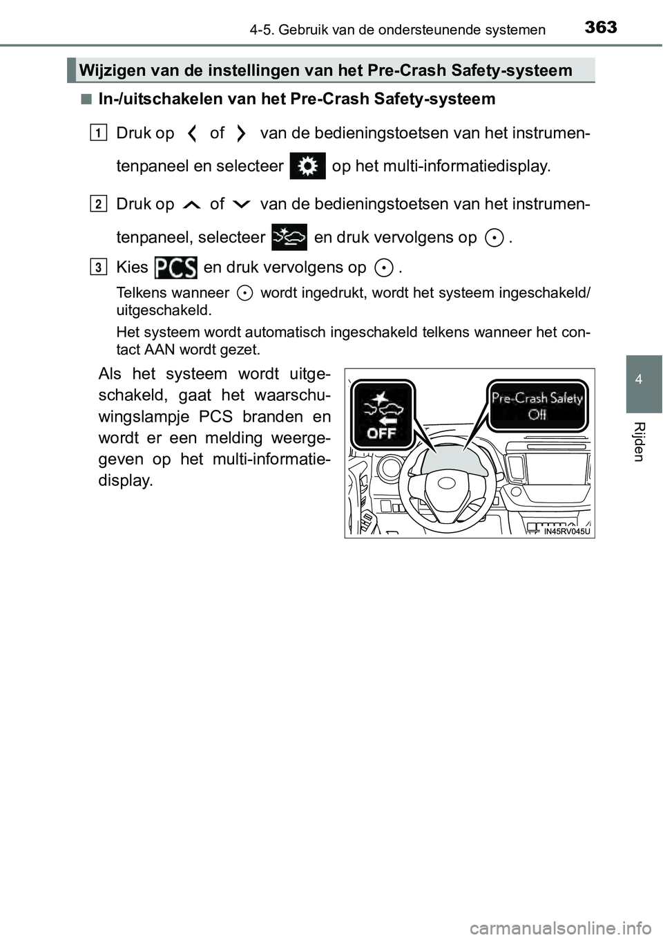 TOYOTA RAV4 HYBRID 2018  Instructieboekje (in Dutch) 3634-5. Gebruik van de ondersteunende systemen
4
Rijden
■In-/uitschakelen van het Pre-Crash Safety-systeemDruk op   of   van de bedieningstoetsen van het instrumen-
tenpaneel en selecteer   op he t 