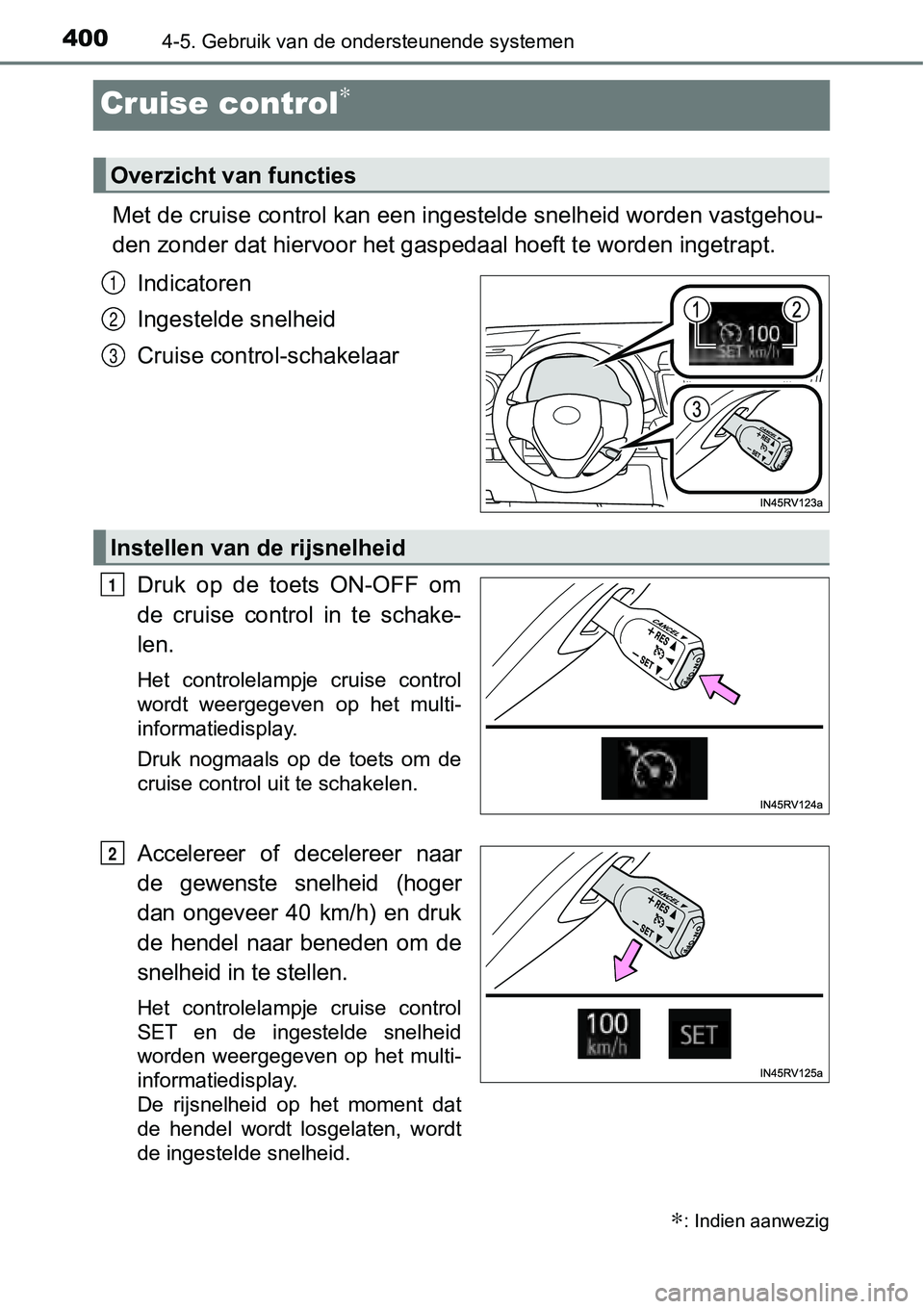 TOYOTA RAV4 HYBRID 2018  Instructieboekje (in Dutch) 4004-5. Gebruik van de ondersteunende systemen
Cruise control∗
Met de cruise control kan een ingestelde snelheid worden vastgehou-
den zonder dat hiervoor het gaspedaal hoeft te worden ingetrapt . 
