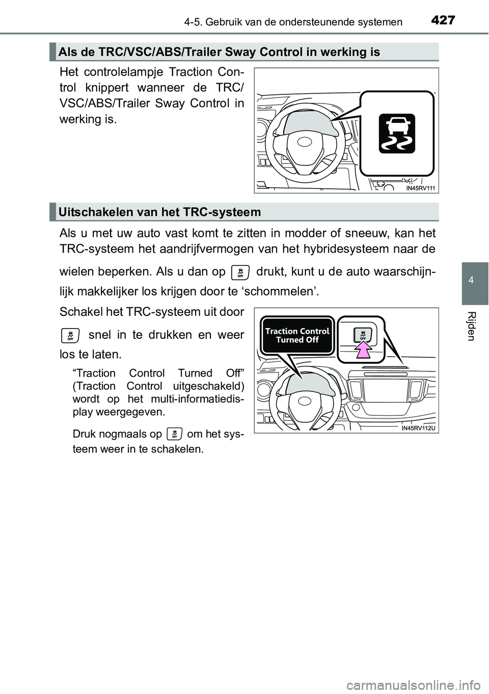 TOYOTA RAV4 HYBRID 2018  Instructieboekje (in Dutch) 4274-5. Gebruik van de ondersteunende systemen
4
Rijden
Het  controlelampje  Traction  Con-
trol  knippert  wanneer  de  TRC/
VSC/ABS/Trailer  Sway  Control  in
werking is.
Als  u  met  uw  auto  vast