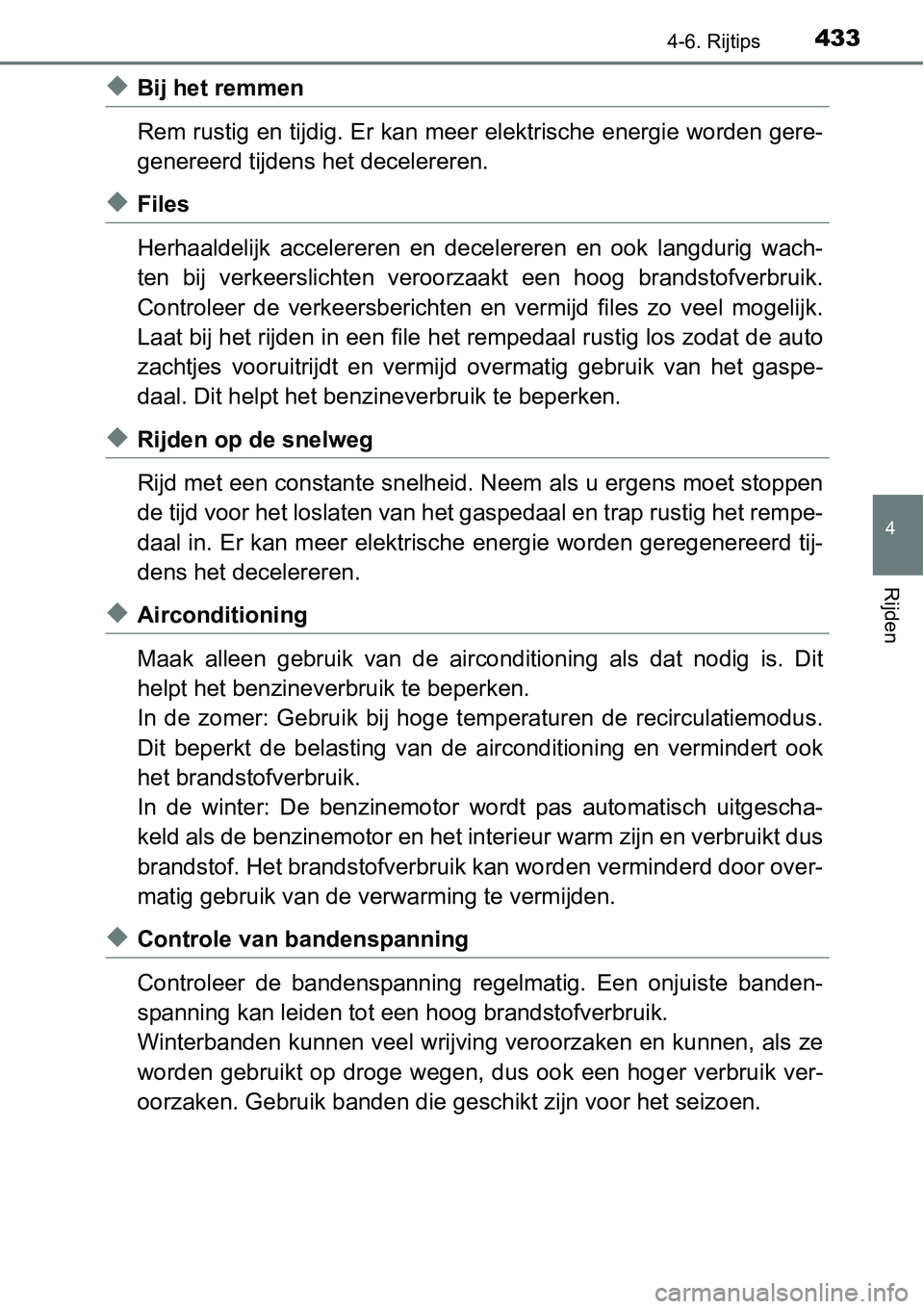 TOYOTA RAV4 HYBRID 2018  Instructieboekje (in Dutch) 4334-6. Rijtips
4
Rijden
◆Bij het remmen
Rem rustig en tijdig. Er kan meer elektrische energie worden gere-
genereerd tijdens het decelereren.
◆Files
Herhaaldelijk  accelereren  en  dece lereren  