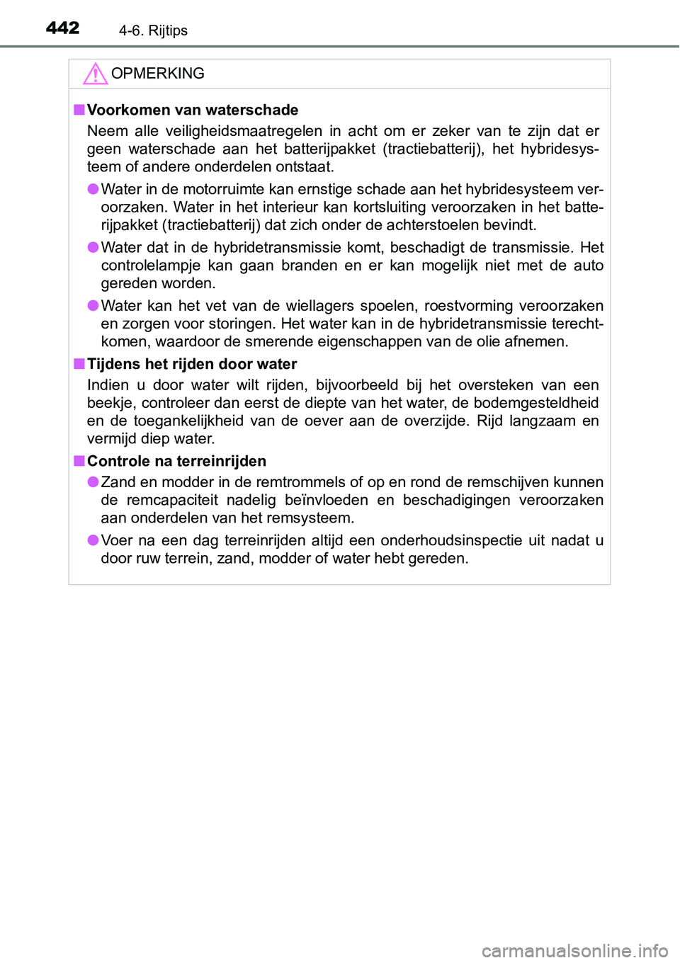 TOYOTA RAV4 HYBRID 2018  Instructieboekje (in Dutch) 4424-6. Rijtips
OPMERKING
■Voorkomen van waterschade
Neem  alle  veiligheidsmaatregelen  in  acht  om  er  zeker  van  te  zijn  dat  er
geen  waterschade  aan  het  batterijpakket  (tractiebatterij