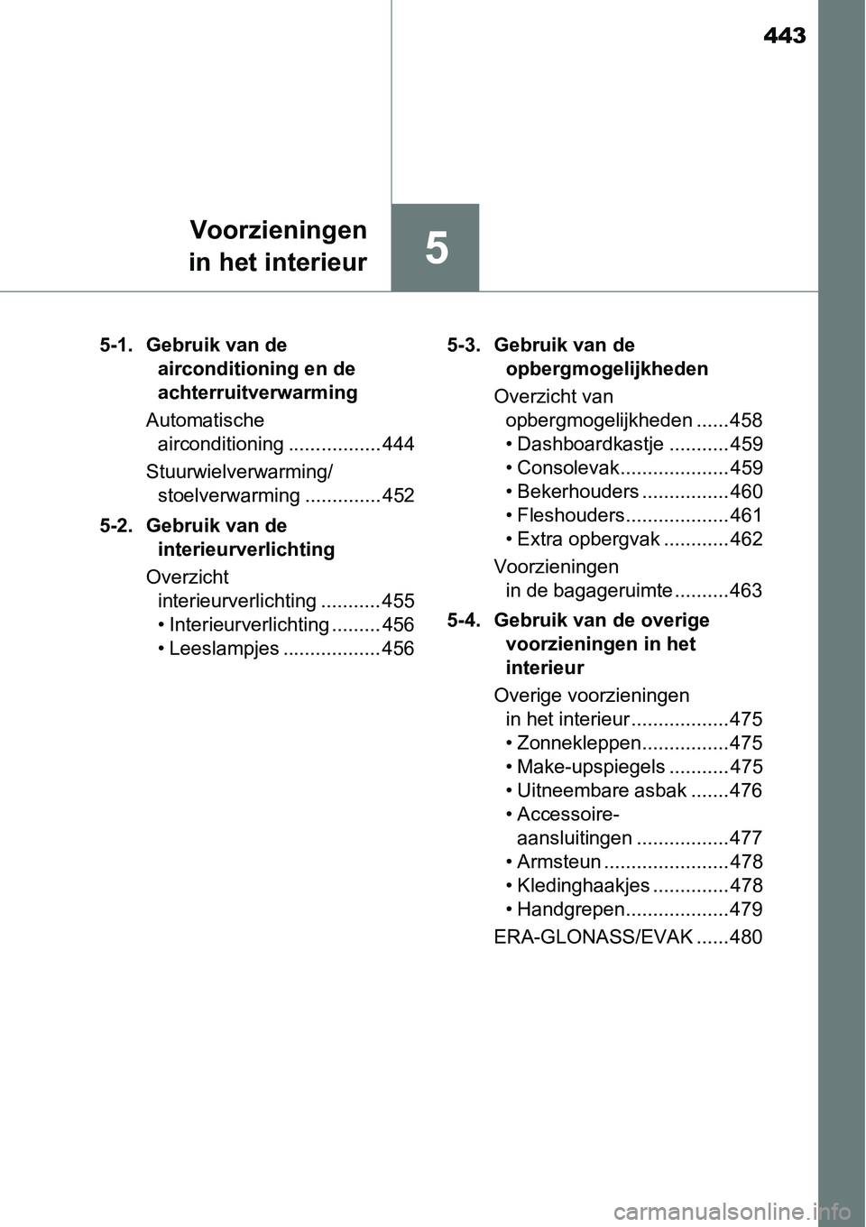 TOYOTA RAV4 HYBRID 2018  Instructieboekje (in Dutch) 443
5
Voorzieningen
in het interieur
5-1. Gebruik van de  airconditioning en de 
achterruitverwarming
Automatische  airconditioning ................. 444
Stuurwielverwarming/ stoelverwarming .........