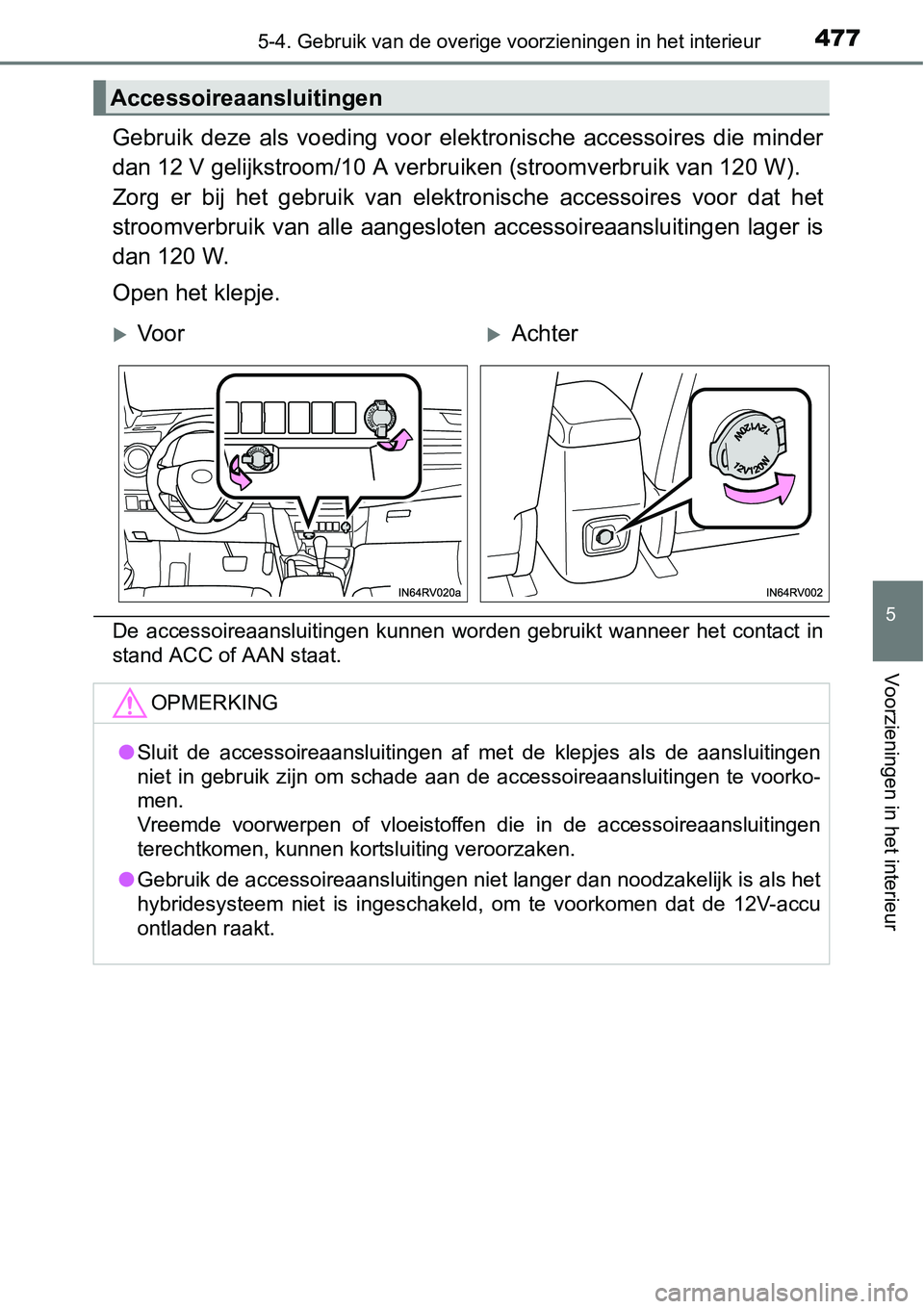 TOYOTA RAV4 HYBRID 2018  Instructieboekje (in Dutch) 4775-4. Gebruik van de overige voorzieningen in het interieur
5
Voorzieningen in het interieur
Gebruik  deze  als  voeding  voor  ele ktronische  accessoires  die  minder
dan 12 V gelijkstroom/10 A ve