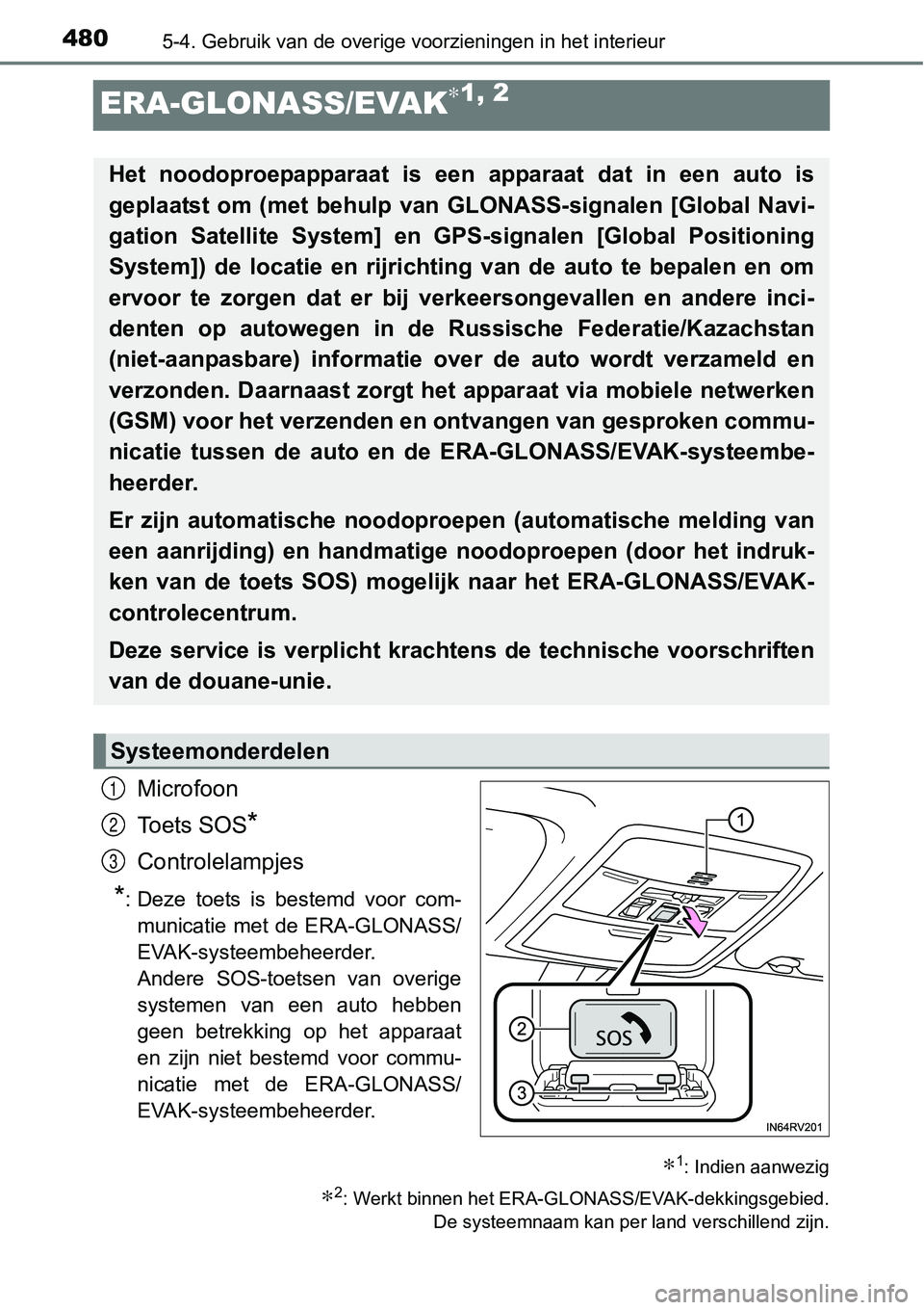 TOYOTA RAV4 HYBRID 2018  Instructieboekje (in Dutch) 4805-4. Gebruik van de overige voorzieningen in het interieur
ERA-GLONASS/EVAK∗1, 2
Microfoon
Toets SOS
*
Controlelampjes
*: Deze  toets  is  bestemd  voor  com-municatie met de ERA-GLONASS/
EVAK-sy