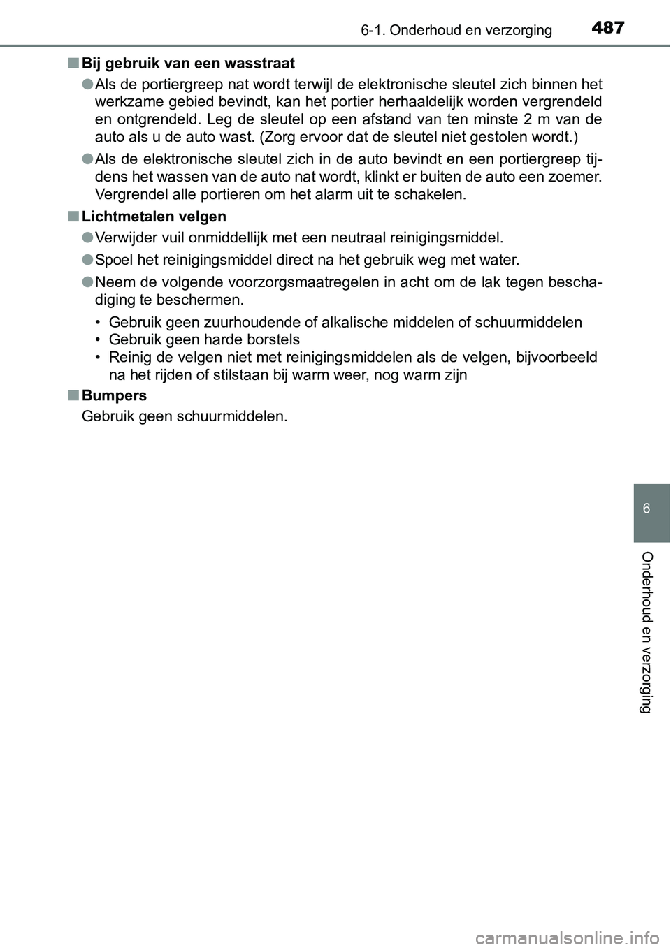 TOYOTA RAV4 HYBRID 2018  Instructieboekje (in Dutch) 4876-1. Onderhoud en verzorging
6
Onderhoud en verzorging
■Bij gebruik van een wasstraat
●Als de portiergreep nat wordt terwijl de elektronische sleutel  zich binnen het
werkzame gebied bevindt, k