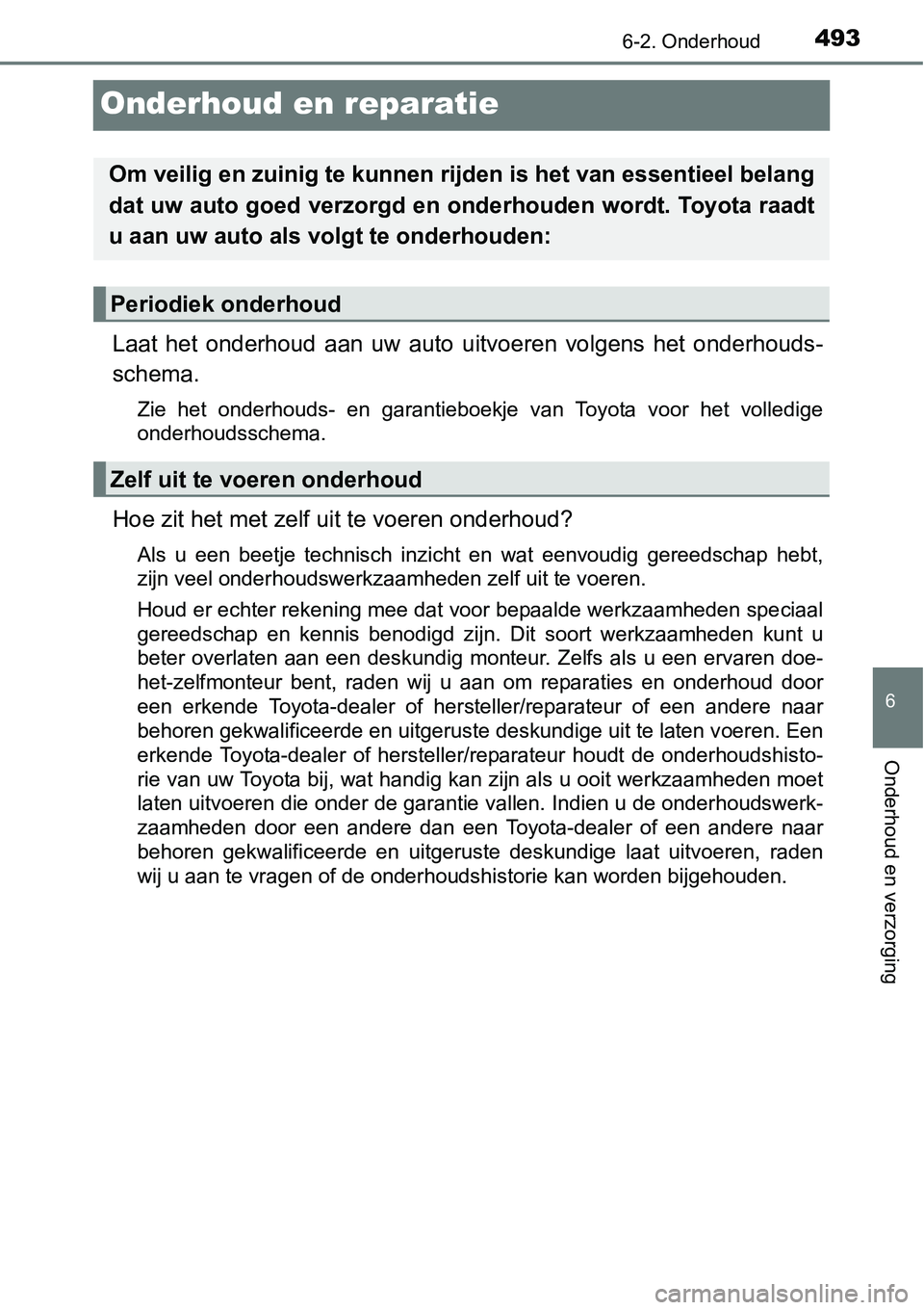 TOYOTA RAV4 HYBRID 2018  Instructieboekje (in Dutch) 4936-2. Onderhoud
6
Onderhoud en verzorging
Onderhoud en reparatie
Laat  het  onderhoud  aan  uw  auto  uitvoeren  volgens  het  onderhouds-
schema.
Zie  het  onderhouds-  en  garantieboekje  van  Toy