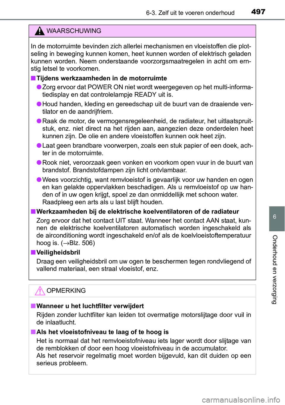 TOYOTA RAV4 HYBRID 2018  Instructieboekje (in Dutch) 4976-3. Zelf uit te voeren onderhoud
6
Onderhoud en verzorging
WAARSCHUWING
In de motorruimte bevinden zich allerlei mechanismen en vloeist offen die plot-
seling in beweging kunnen komen, heet kunnen