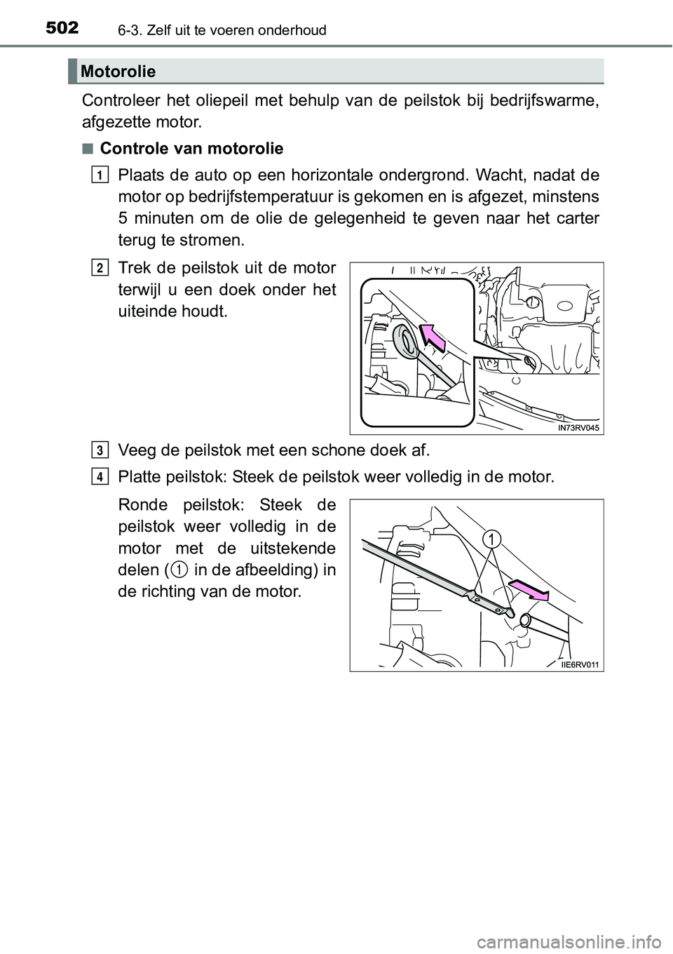 TOYOTA RAV4 HYBRID 2018  Instructieboekje (in Dutch) 5026-3. Zelf uit te voeren onderhoud
Controleer  het  oliepeil  met  behulp  van  de  peilstok  bij  bedrijfswarme,
afgezette motor.
■Controle van motorolie
Plaats  de  auto  op  een  horizontale  o