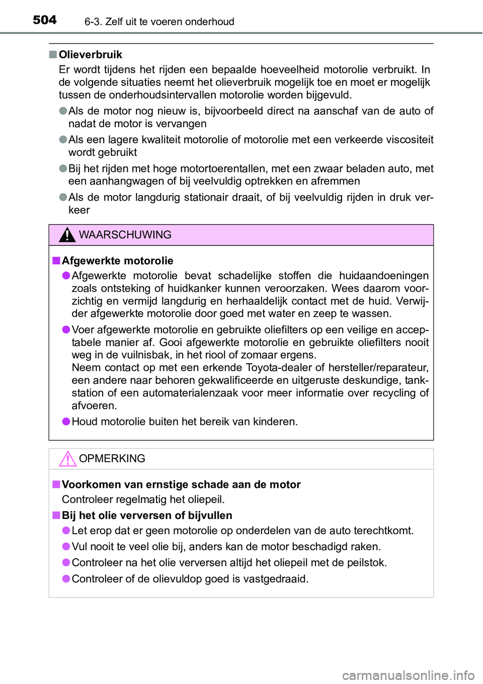 TOYOTA RAV4 HYBRID 2018  Instructieboekje (in Dutch) 5046-3. Zelf uit te voeren onderhoud
■Olieverbruik
Er  wordt  tijdens  het  rijden  een  bepaalde  hoeveelheid  motorolie  verbruikt.  In
de volgende situaties neemt het olieverbruik mogelijk toe en