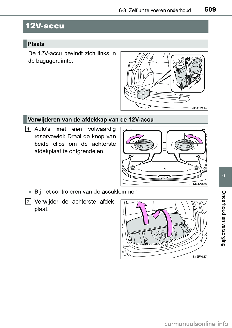 TOYOTA RAV4 HYBRID 2018  Instructieboekje (in Dutch) 5096-3. Zelf uit te voeren onderhoud
6
Onderhoud en verzorging
12V-accu
De  12V-accu  bevindt  zich  links  in
de bagageruimte.
Auto's  met  een  volwaardig
reservewiel:  Draai  de  knop  van
beid