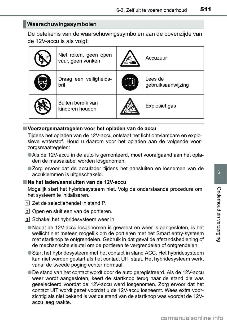 TOYOTA RAV4 HYBRID 2018  Instructieboekje (in Dutch) 5116-3. Zelf uit te voeren onderhoud
6
Onderhoud en verzorging
De betekenis van de waarschuwingssymbolen aan de bovenzijde van
de 12V-accu is als volgt:
■Voorzorgsmaatregelen voor het opladen van de