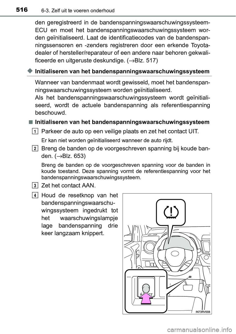 TOYOTA RAV4 HYBRID 2018  Instructieboekje (in Dutch) 5166-3. Zelf uit te voeren onderhoud
den  geregistreerd  in  de  bandenspanningswaarschuwingssysteem-
ECU  en  moet  het  bandenspanni ngswaarschuwingssysteem  wor-
den  geïnitialiseerd.  Laat  de id