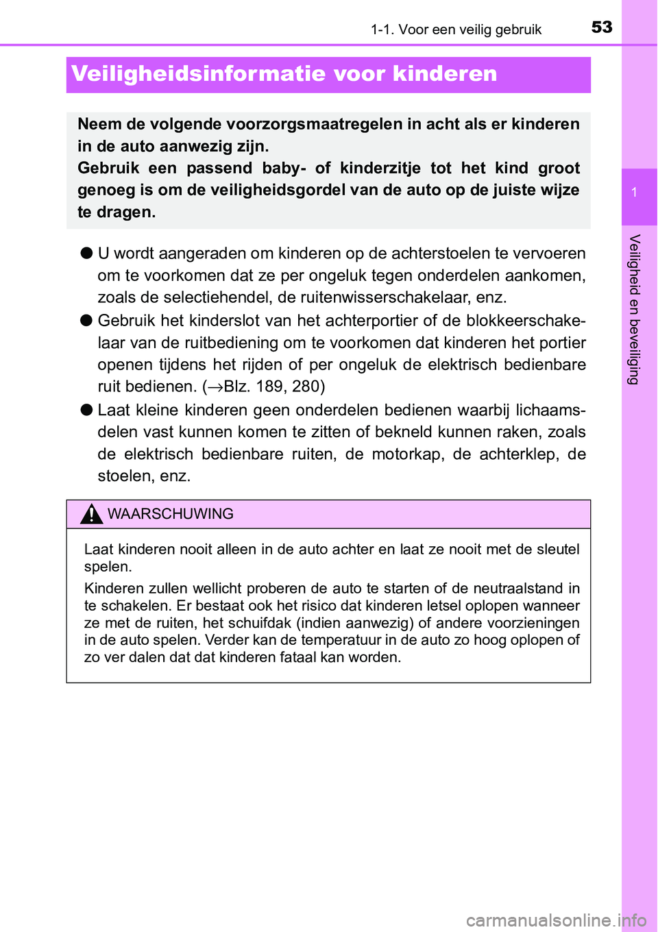 TOYOTA RAV4 HYBRID 2018 Instructieboekje (in Dutch) 531-1. Voor een veilig gebruik
1
Veiligheid en beveiliging
Veiligheidsinformatie voor kinderen
●U wordt aangeraden om kinderen op de achterstoelen te vervoeren
om te voorkomen dat ze per ongeluk te TOYOTA RAV4 HYBRID 2018 Instructieboekje (in Dutch) 531-1. Voor een veilig gebruik
1
Veiligheid en beveiliging
Veiligheidsinformatie voor kinderen
●U wordt aangeraden om kinderen op de achterstoelen te vervoeren
om te voorkomen dat ze per ongeluk te