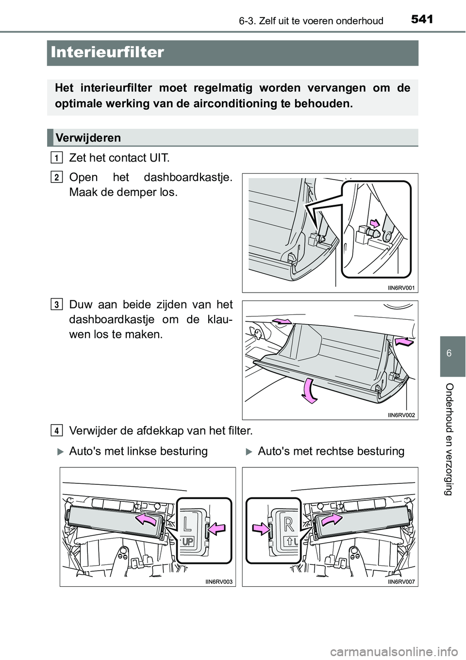 TOYOTA RAV4 HYBRID 2018  Instructieboekje (in Dutch) 5416-3. Zelf uit te voeren onderhoud
6
Onderhoud en verzorging
Interieurfilter
Zet het contact UIT.
Open  het  dashboardkastje.
Maak de demper los.
Duw  aan  beide  zijden  van  het
dashboardkastje  o