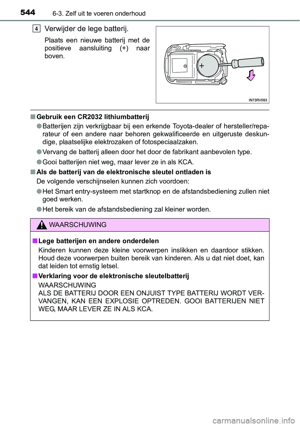 TOYOTA RAV4 HYBRID 2018  Instructieboekje (in Dutch) 5446-3. Zelf uit te voeren onderhoud
Verwijder de lege batterij.
Plaats  een  nieuwe  batterij  met  de
positieve  aansluiting  (+)  naar
boven.
■Gebruik een CR2032 lithiumbatterij
●Batterijen  zi