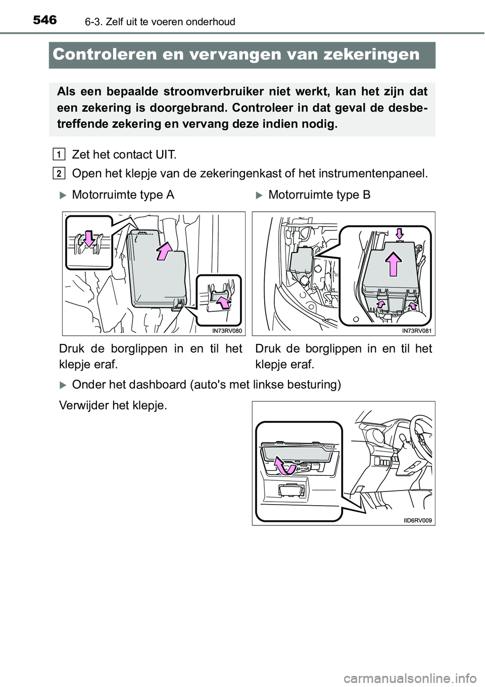 TOYOTA RAV4 HYBRID 2018  Instructieboekje (in Dutch) 5466-3. Zelf uit te voeren onderhoud
Controleren en ver vangen van zekeringen
Zet het contact UIT.
Open het klepje van de zekeringenkast of het instrumentenpaneel. 
Onder het dashboard (auto's 