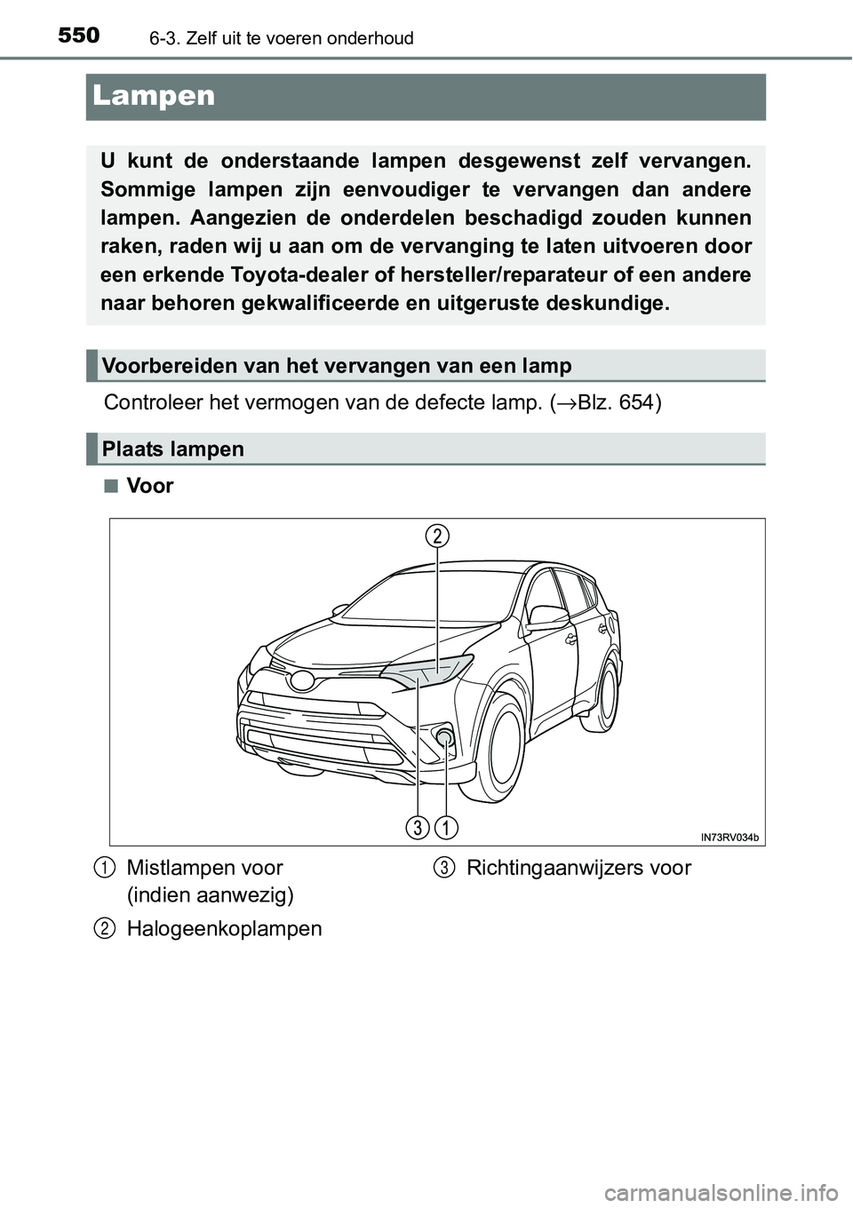 TOYOTA RAV4 HYBRID 2018  Instructieboekje (in Dutch) 5506-3. Zelf uit te voeren onderhoud
Lampen
Controleer het vermogen van de defecte lamp. (→Blz. 654)
■Voor
U  kunt  de  onderstaande  lampen  desgewenst  zelf  vervangen.
Sommige  lampen  zijn  ee