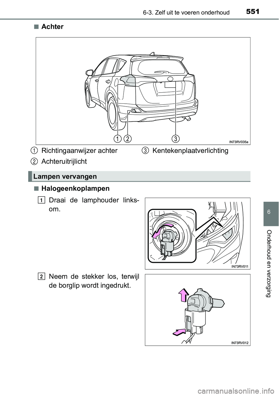 TOYOTA RAV4 HYBRID 2018  Instructieboekje (in Dutch) 5516-3. Zelf uit te voeren onderhoud
6
Onderhoud en verzorging
■Achter
■Halogeenkoplampen
Draai  de  lamphouder  links-
om.
Neem  de  stekker  los,  terwijl
de borglip wordt ingedrukt.
Richtingaan