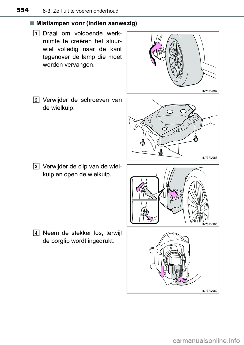TOYOTA RAV4 HYBRID 2018  Instructieboekje (in Dutch) 5546-3. Zelf uit te voeren onderhoud
■Mistlampen voor (indien aanwezig)Draai  om  voldoende  werk-
ruimte  te  creëren  het  stuur-
wiel  volledig  naar  de  kant
tegenover  de  lamp  die  moet
wor