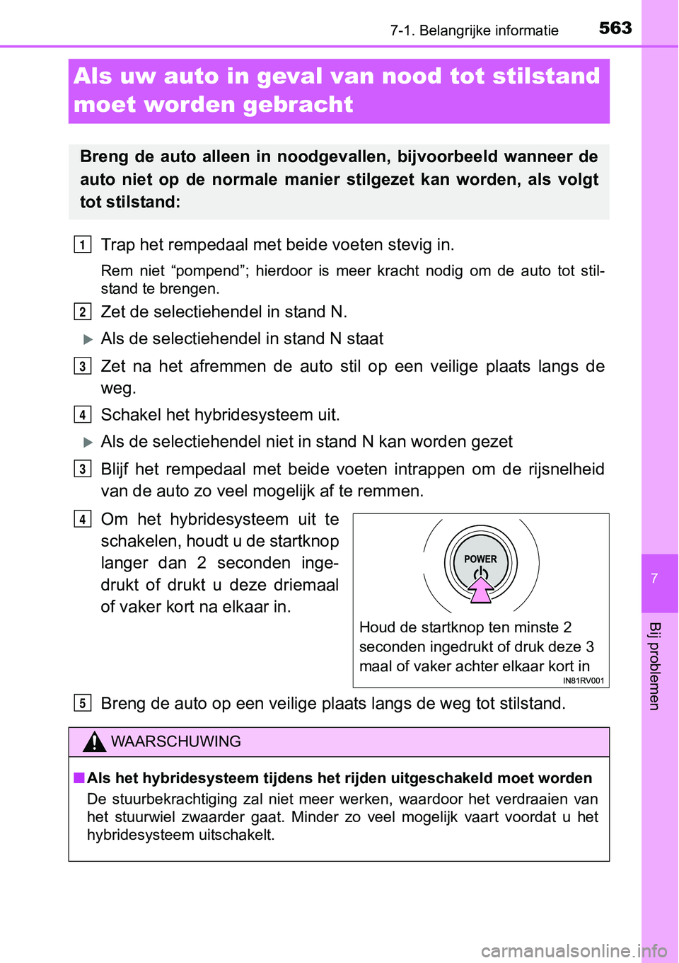 TOYOTA RAV4 HYBRID 2018 Instructieboekje (in Dutch) 5637-1. Belangrijke informatie
7
Bij problemen
Als uw auto in geval van nood tot stilstand
moet worden gebracht
Trap het rempedaal met be ide voeten stevig in.
Rem niet “pompend”; hierdoor is TOYOTA RAV4 HYBRID 2018 Instructieboekje (in Dutch) 5637-1. Belangrijke informatie
7
Bij problemen
Als uw auto in geval van nood tot stilstand
moet worden gebracht
Trap het rempedaal met be ide voeten stevig in.
Rem niet “pompend”; hierdoor is