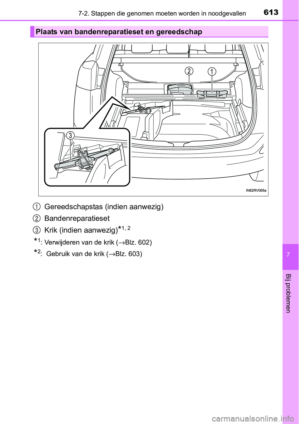 TOYOTA RAV4 HYBRID 2018 Instructieboekje (in Dutch) 6137-2. Stappen die genomen moeten worden in noodgevallen
7
Bij problemen
Gereedschapstas (indien aanwezig)
Bandenreparatieset
Krik (indien aanwezig)
*1, 2
*1: Verwijderen van de krik ( →Blz. 602)
* TOYOTA RAV4 HYBRID 2018 Instructieboekje (in Dutch) 6137-2. Stappen die genomen moeten worden in noodgevallen
7
Bij problemen
Gereedschapstas (indien aanwezig)
Bandenreparatieset
Krik (indien aanwezig)
*1, 2
*1: Verwijderen van de krik ( →Blz. 602)
*