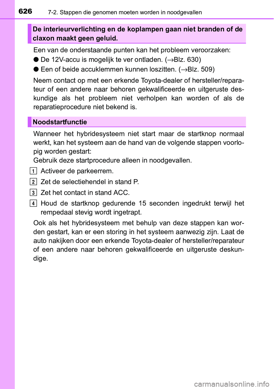 TOYOTA RAV4 HYBRID 2018 Instructieboekje (in Dutch) 6267-2. Stappen die genomen moeten worden in noodgevallen
Een van de onderstaande punten kan het probleem veroorzaken:
● De 12V-accu is moge lijk te ver ontladen. (→Blz. 630)
● Een of beide acc TOYOTA RAV4 HYBRID 2018 Instructieboekje (in Dutch) 6267-2. Stappen die genomen moeten worden in noodgevallen
Een van de onderstaande punten kan het probleem veroorzaken:
● De 12V-accu is moge lijk te ver ontladen. (→Blz. 630)
● Een of beide acc