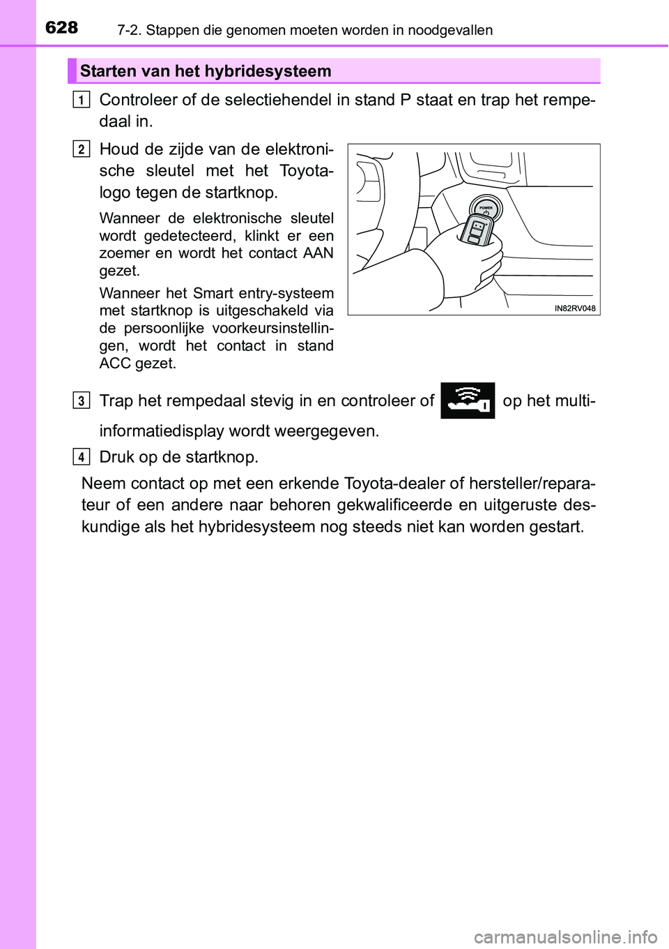TOYOTA RAV4 HYBRID 2018 Instructieboekje (in Dutch) 6287-2. Stappen die genomen moeten worden in noodgevallen
Controleer of de selectiehendel in stand P staat en trap het re mpe-
daal in.
Houd de zijde van de elektroni-
sche sleutel met het Toyot TOYOTA RAV4 HYBRID 2018 Instructieboekje (in Dutch) 6287-2. Stappen die genomen moeten worden in noodgevallen
Controleer of de selectiehendel in stand P staat en trap het re mpe-
daal in.
Houd de zijde van de elektroni-
sche sleutel met het Toyot