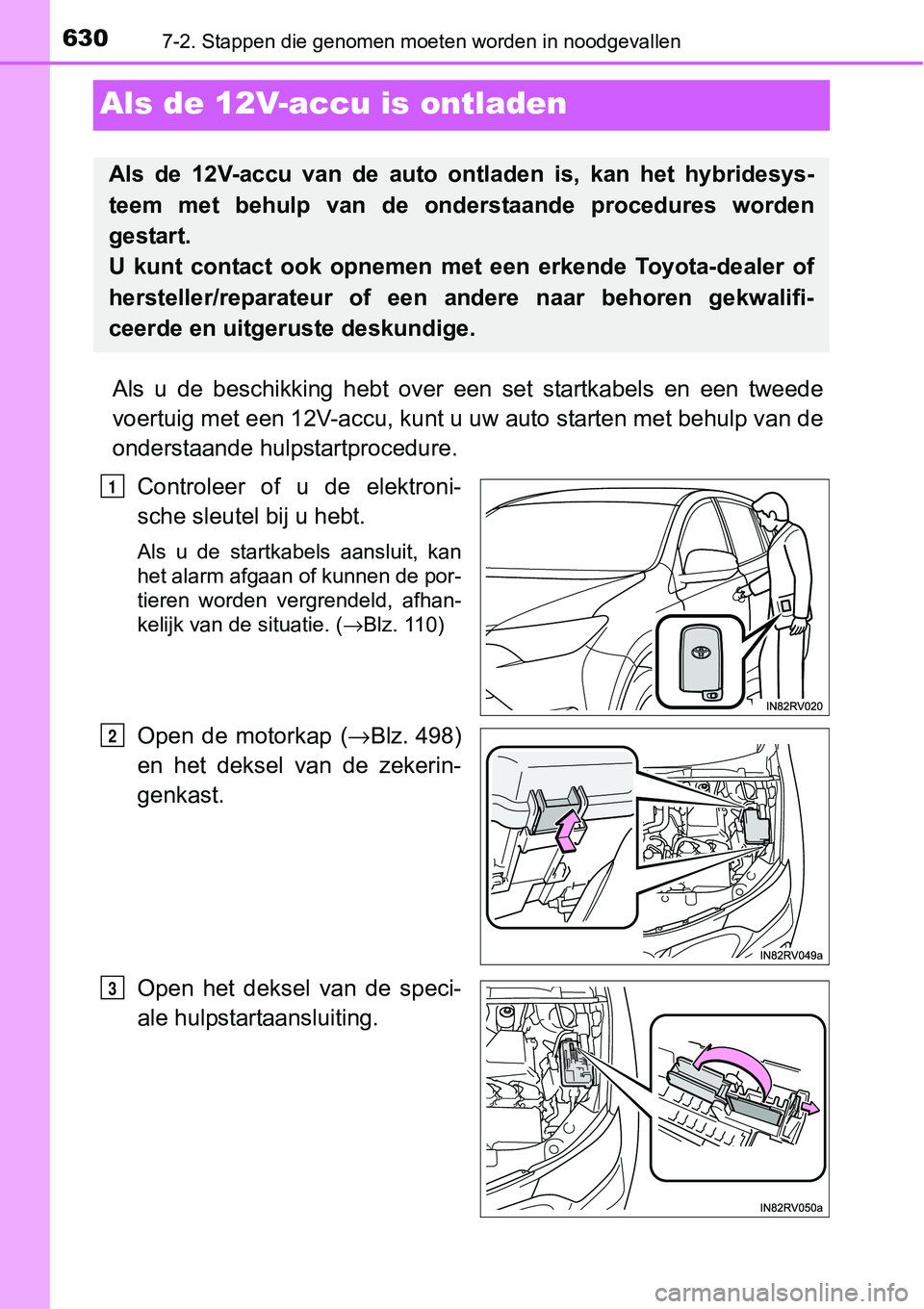 TOYOTA RAV4 HYBRID 2018 Instructieboekje (in Dutch) 6307-2. Stappen die genomen moeten worden in noodgevallen
Als de 12V-accu is ontladen
Als u de beschikking hebt over een set startkabels en een tweed e
voertuig met een 12V-ac cu, kunt u uw TOYOTA RAV4 HYBRID 2018 Instructieboekje (in Dutch) 6307-2. Stappen die genomen moeten worden in noodgevallen
Als de 12V-accu is ontladen
Als u de beschikking hebt over een set startkabels en een tweed e
voertuig met een 12V-ac cu, kunt u uw
