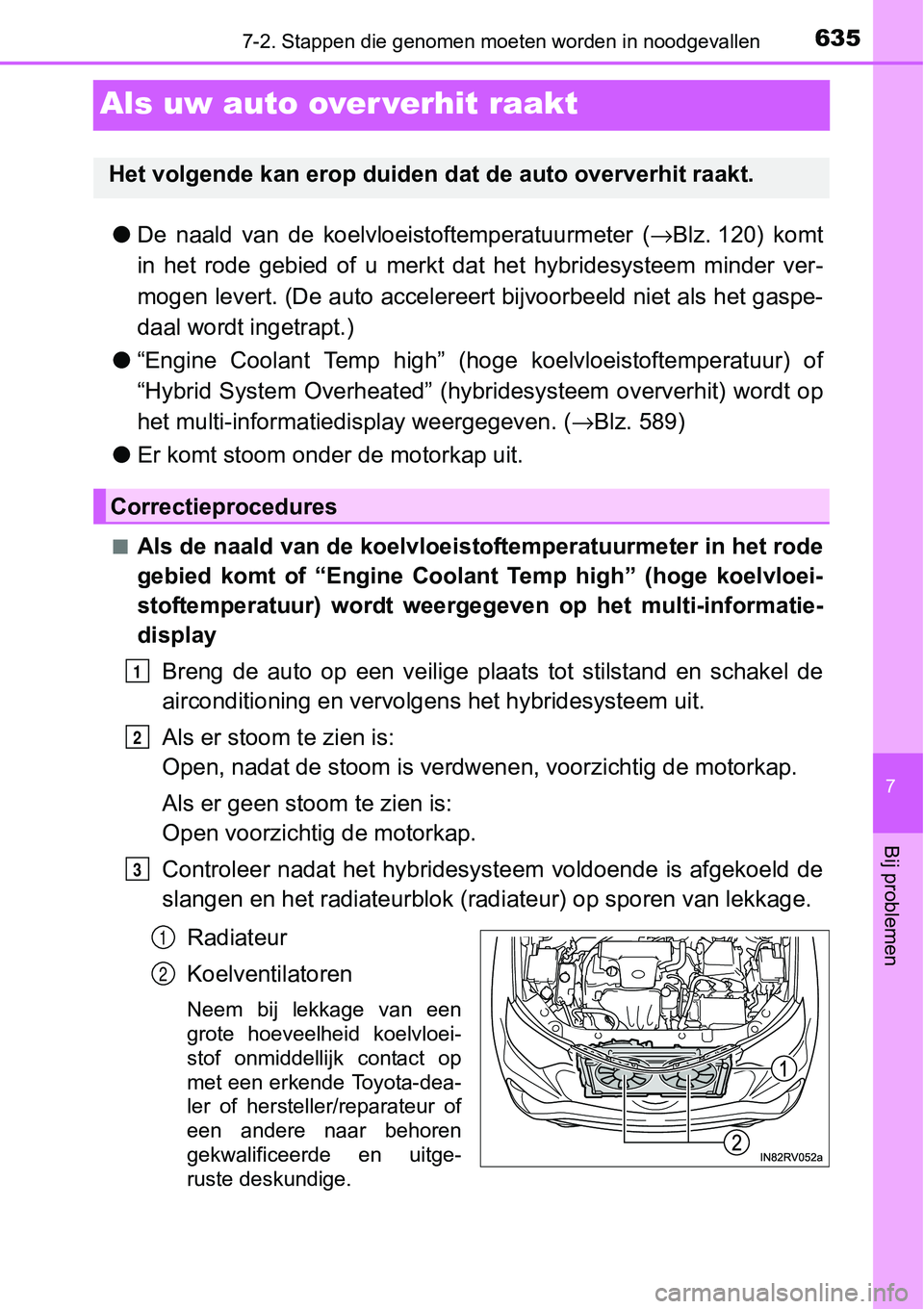 TOYOTA RAV4 HYBRID 2018  Instructieboekje (in Dutch) 6357-2. Stappen die genomen moeten worden in noodgevallen
7
Bij problemen
Als uw auto over verhit raakt
●De  naald  van  de  koelvloeistoftemperatuurmeter  ( →Blz. 120)  komt
in  het  rode  gebied