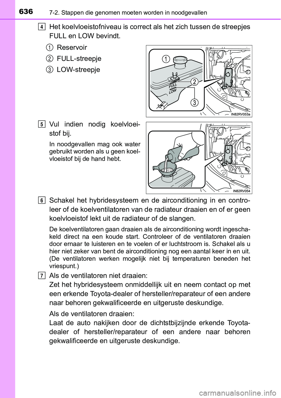 TOYOTA RAV4 HYBRID 2018 Instructieboekje (in Dutch) 6367-2. Stappen die genomen moeten worden in noodgevallen
Het koelvloeistofniveau is correct als het zich tussen de streepjes
FULL en LOW bevindt.
Reservoir
FULL-streepje
LOW-streepje
Vul indien nod TOYOTA RAV4 HYBRID 2018 Instructieboekje (in Dutch) 6367-2. Stappen die genomen moeten worden in noodgevallen
Het koelvloeistofniveau is correct als het zich tussen de streepjes
FULL en LOW bevindt.
Reservoir
FULL-streepje
LOW-streepje
Vul indien nod